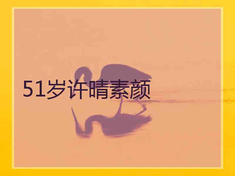 51岁许晴素颜