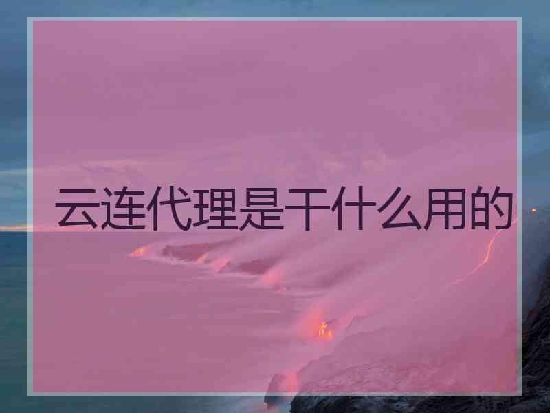 云连代理是干什么用的