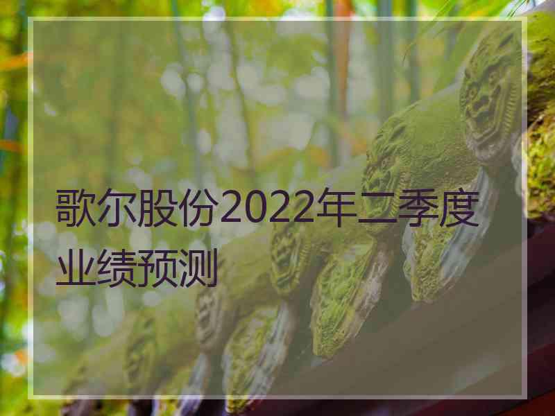 歌尔股份2022年二季度业绩预测