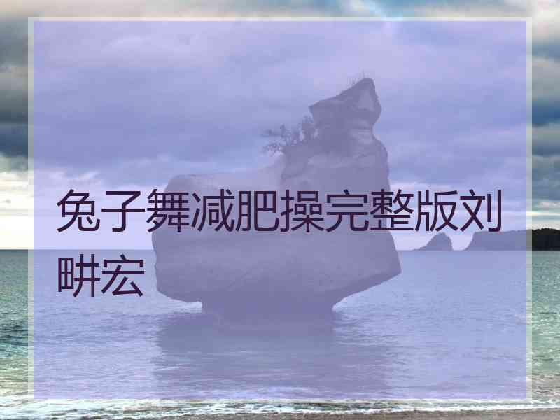 兔子舞减肥操完整版刘畊宏