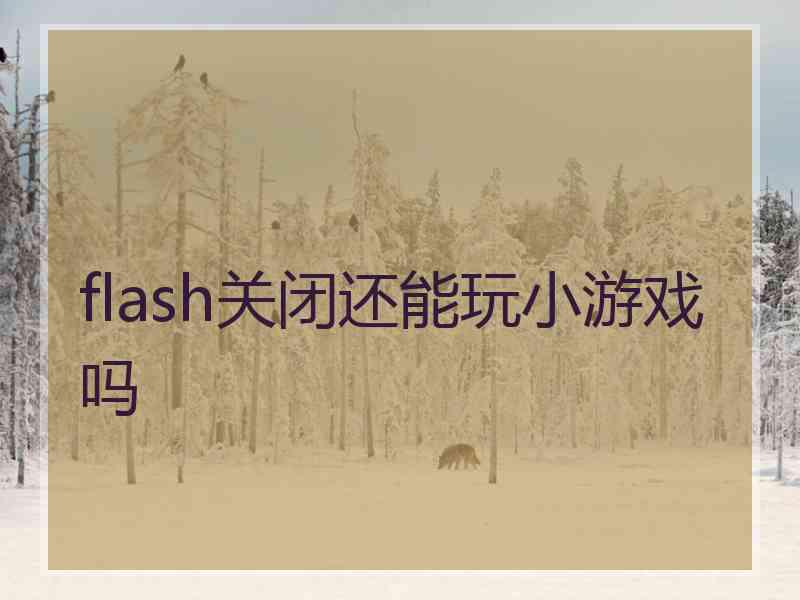 flash关闭还能玩小游戏吗