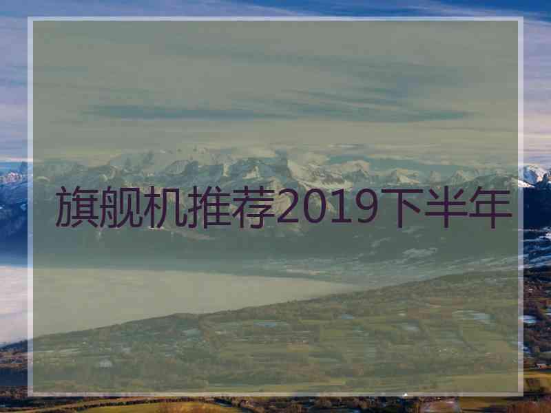 旗舰机推荐2019下半年