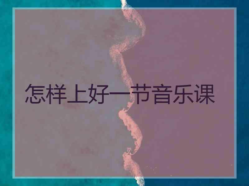 怎样上好一节音乐课