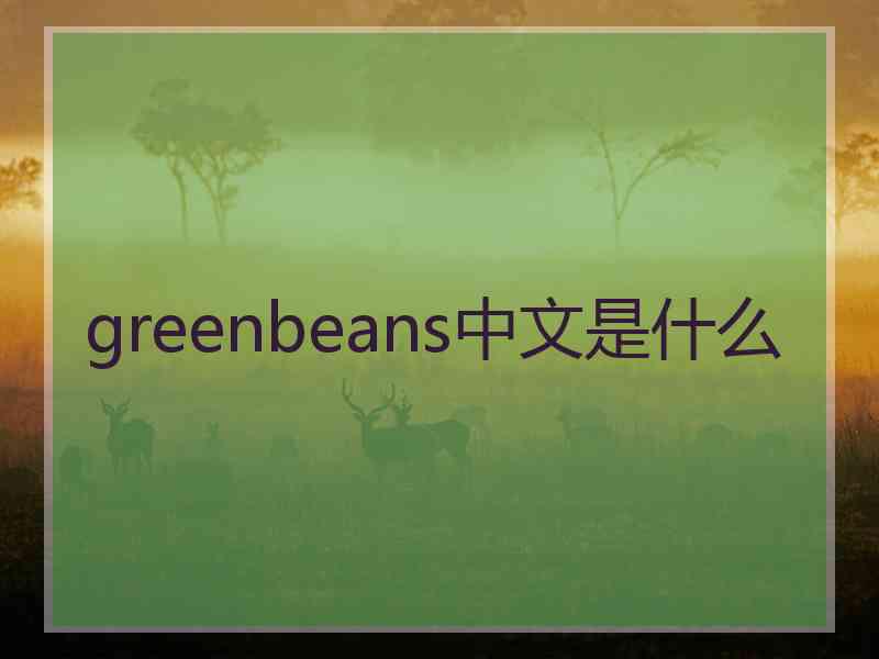 greenbeans中文是什么