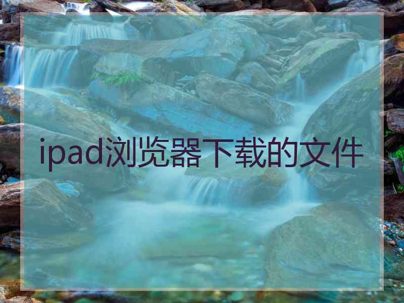 ipad浏览器下载的文件