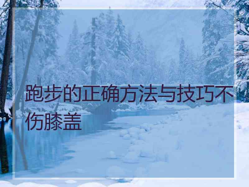 跑步的正确方法与技巧不伤膝盖