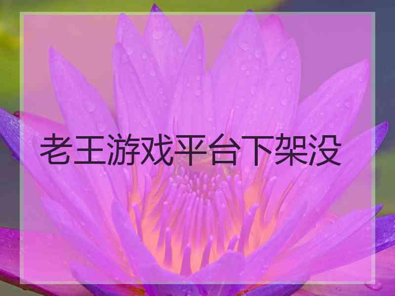 老王游戏平台下架没