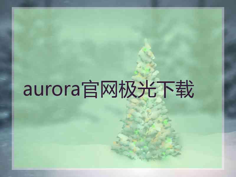 aurora官网极光下载