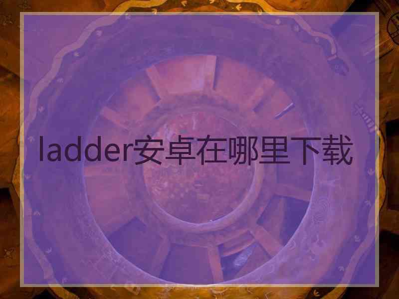 ladder安卓在哪里下载