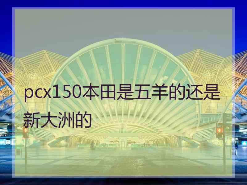 pcx150本田是五羊的还是新大洲的