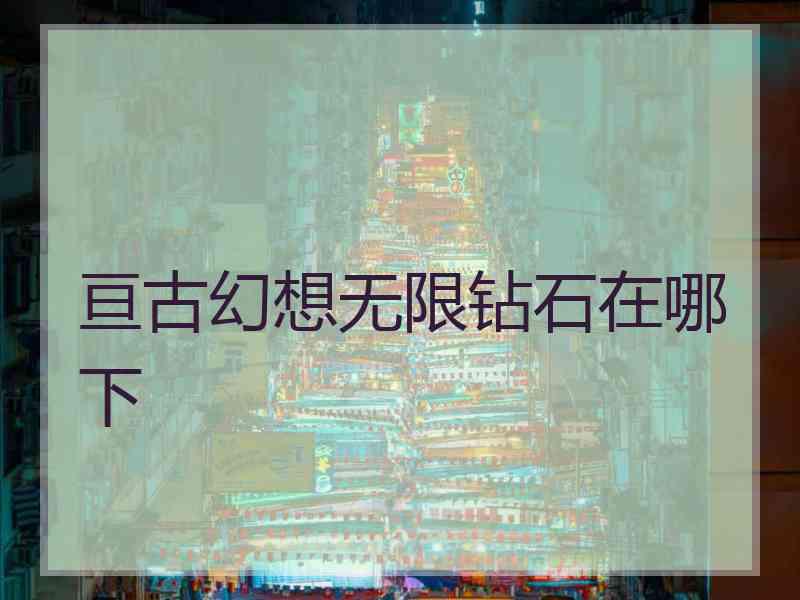 亘古幻想无限钻石在哪下