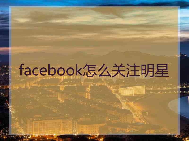 facebook怎么关注明星