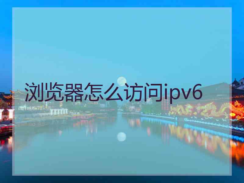 浏览器怎么访问ipv6