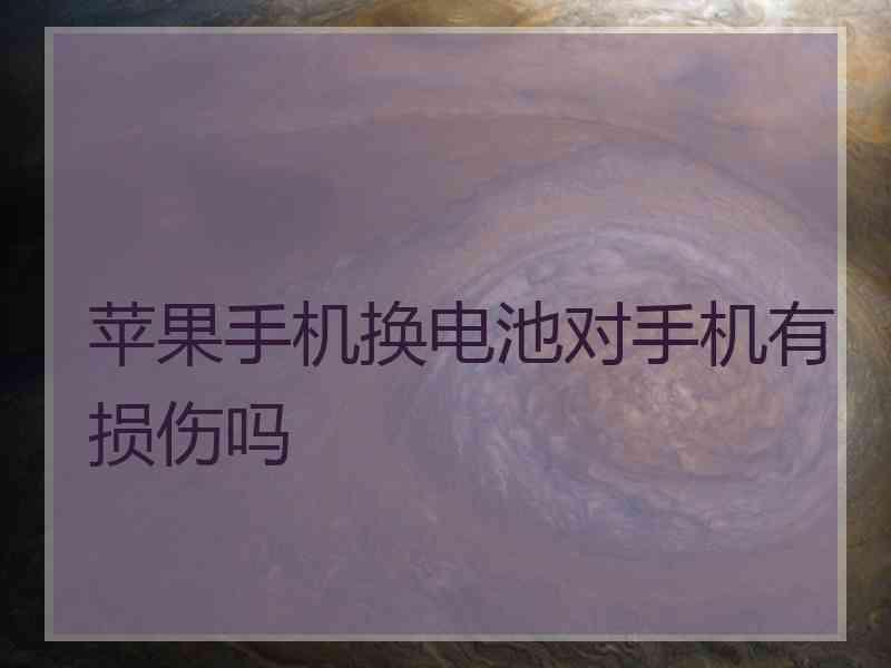 苹果手机换电池对手机有损伤吗