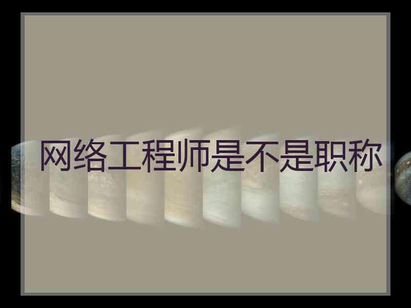 网络工程师是不是职称