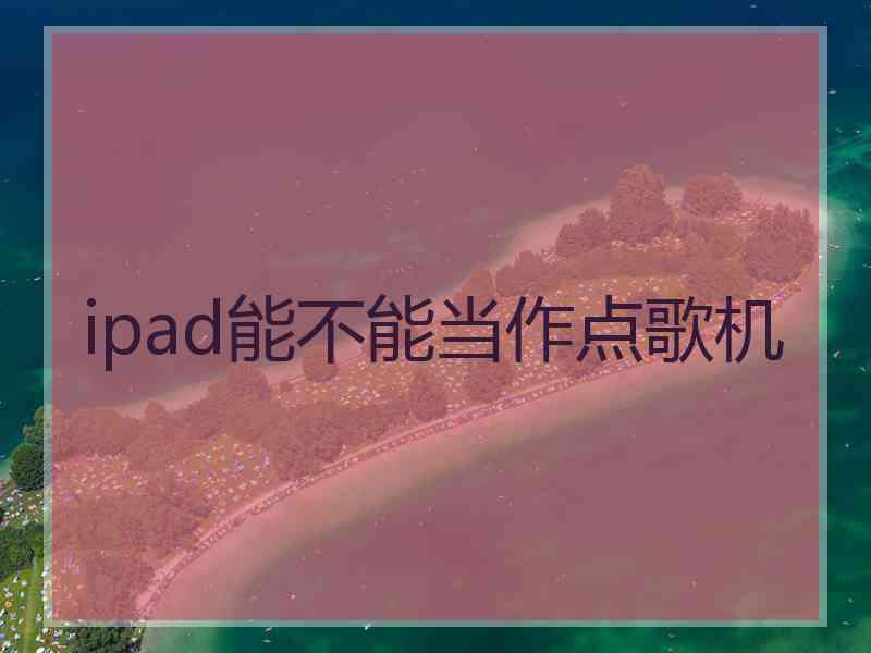 ipad能不能当作点歌机