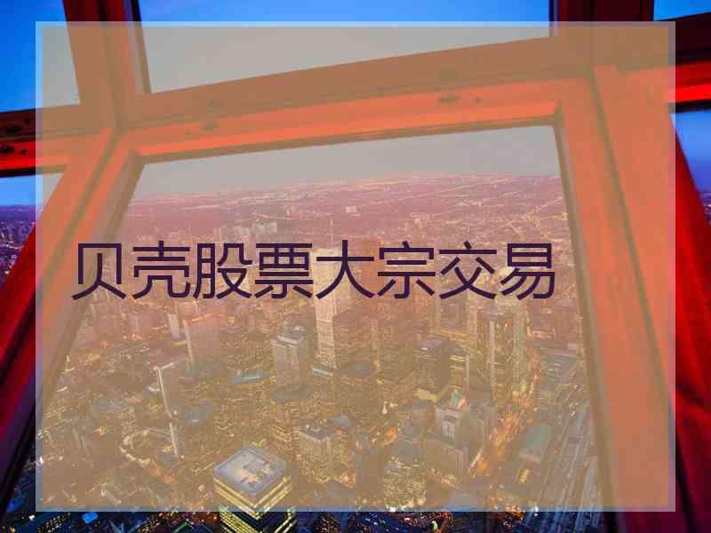 贝壳股票大宗交易