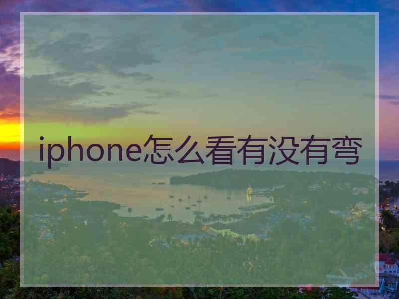 iphone怎么看有没有弯