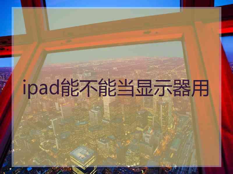 ipad能不能当显示器用