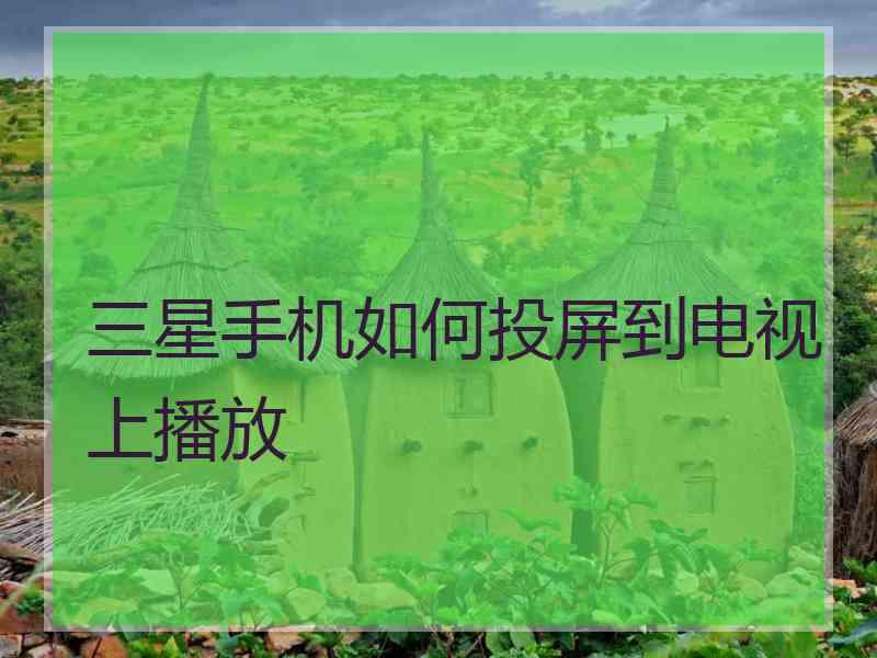 三星手机如何投屏到电视上播放