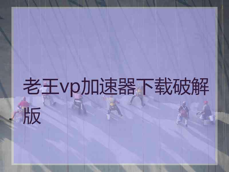 老王vp加速器下载破解版