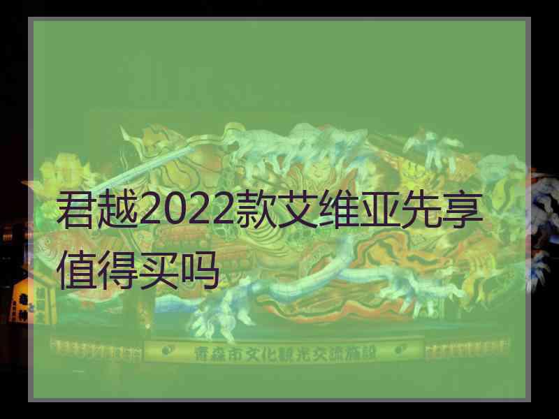 君越2022款艾维亚先享值得买吗