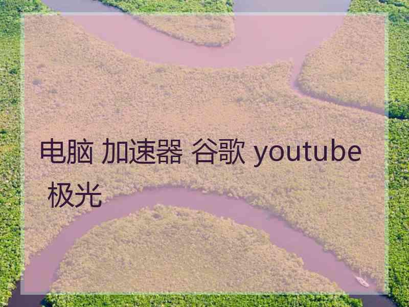 电脑 加速器 谷歌 youtube 极光