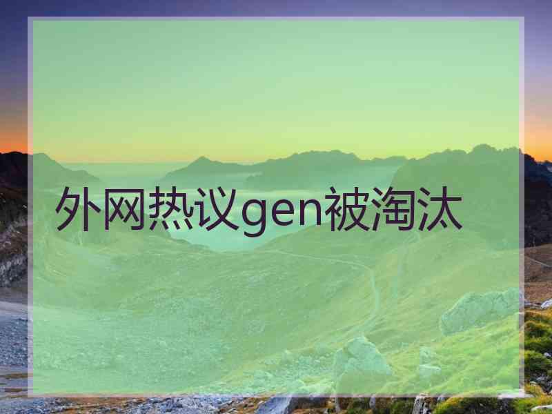 外网热议gen被淘汰