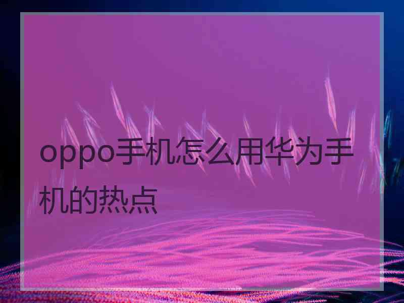 oppo手机怎么用华为手机的热点