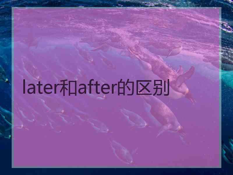 later和after的区别