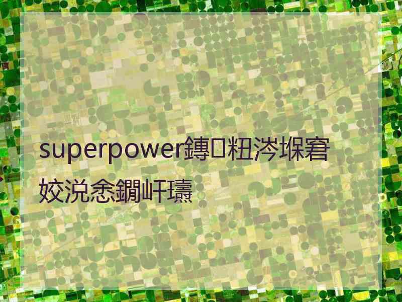 superpower鏄粈涔堢窘姣涚悆鐗屽瓙