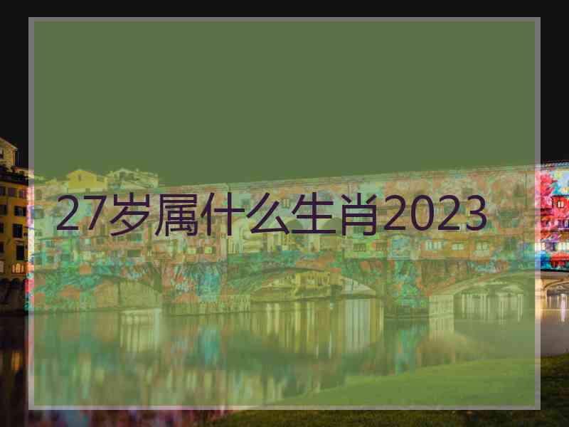 27岁属什么生肖2023