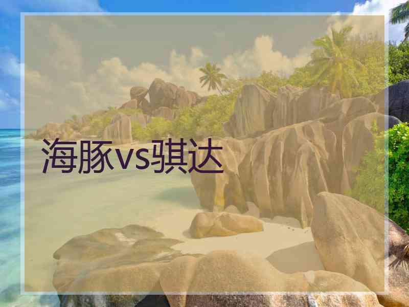 海豚vs骐达