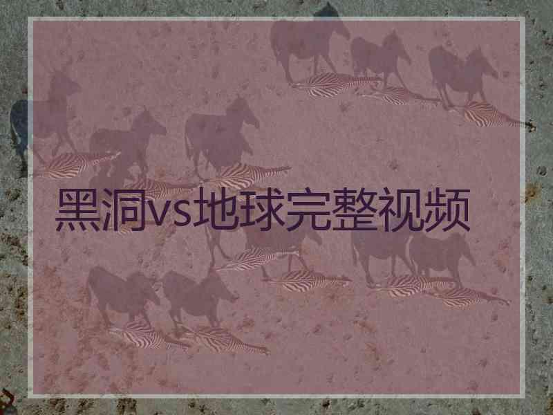 黑洞vs地球完整视频