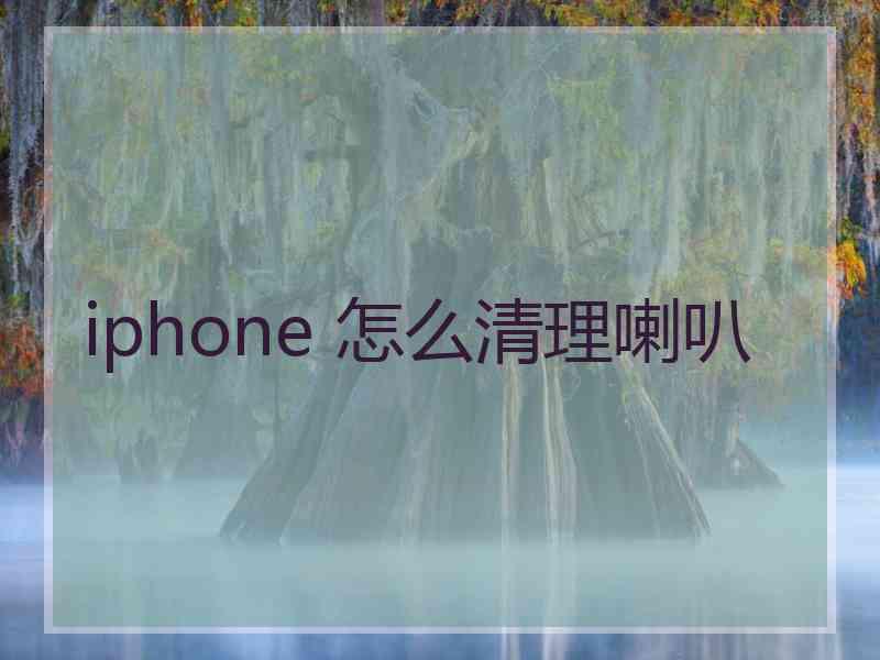 iphone 怎么清理喇叭