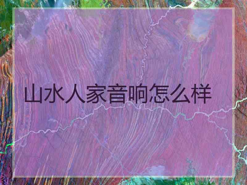 山水人家音响怎么样