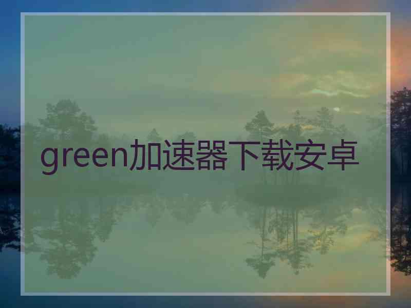 green加速器下载安卓