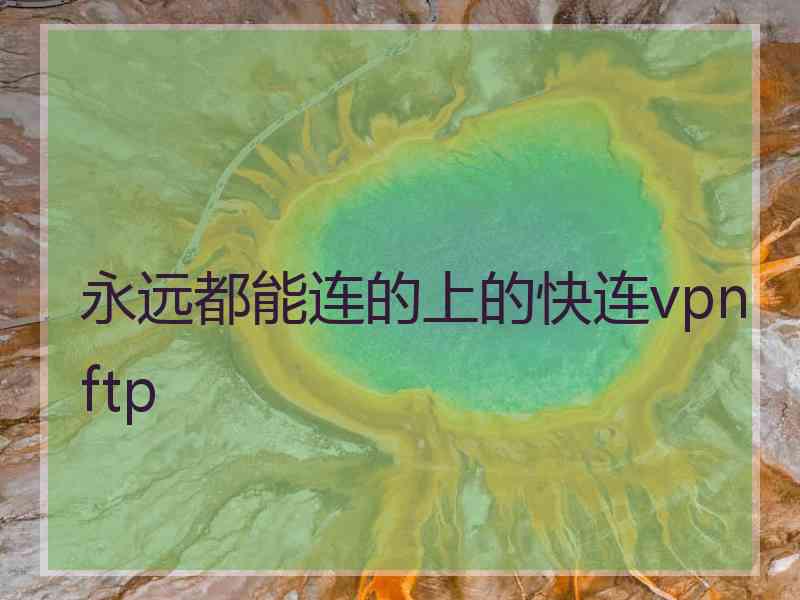 永远都能连的上的快连vpn ftp