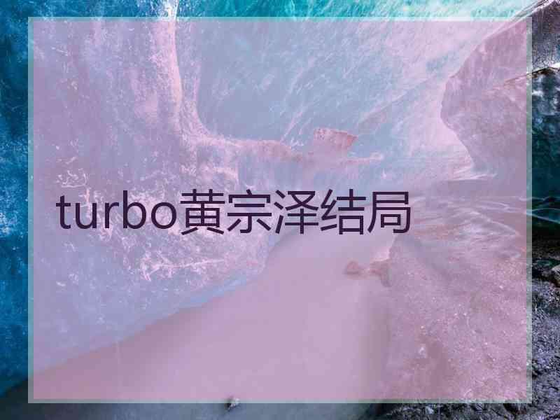 turbo黄宗泽结局