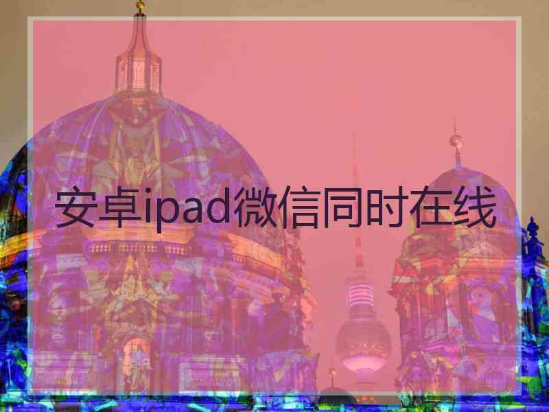 安卓ipad微信同时在线