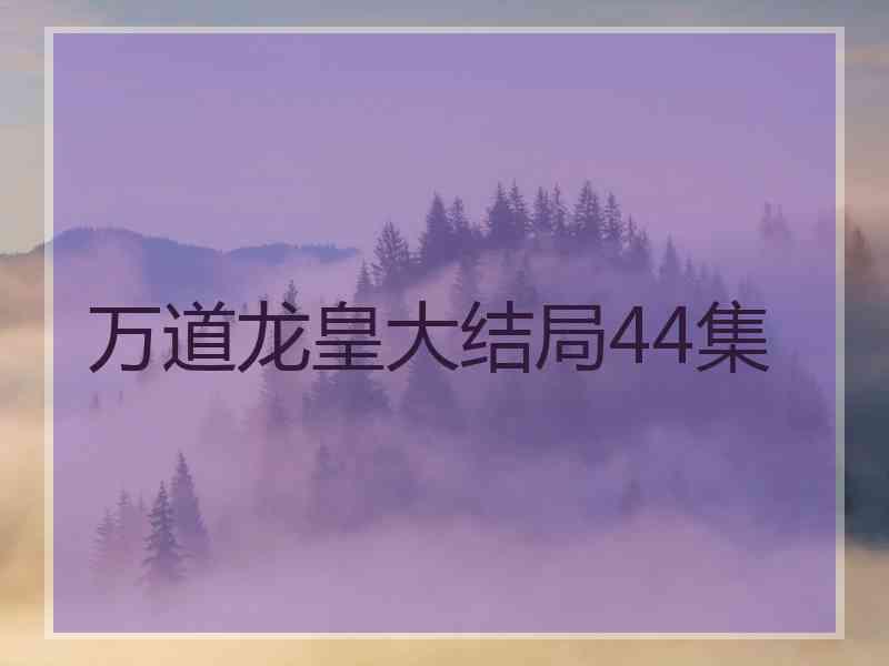 万道龙皇大结局44集