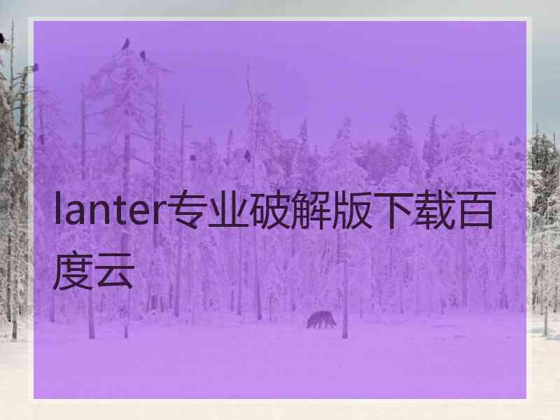 lanter专业破解版下载百度云