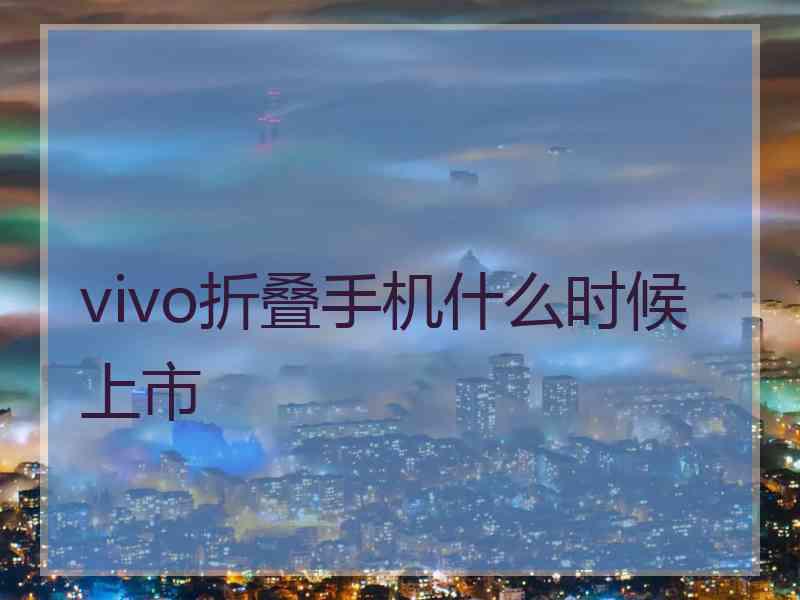 vivo折叠手机什么时候上市