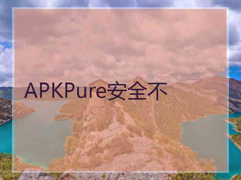 APKPure安全不