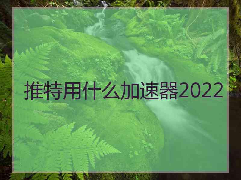 推特用什么加速器2022