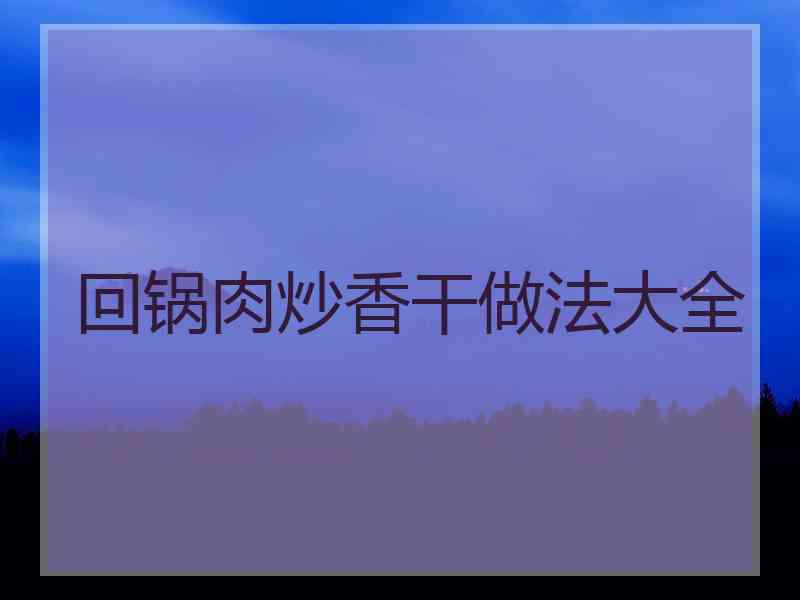 回锅肉炒香干做法大全