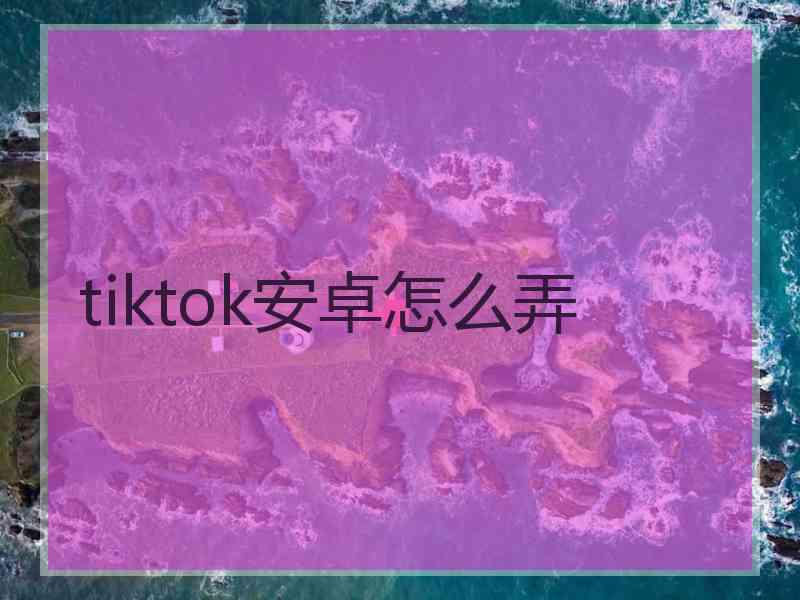 tiktok安卓怎么弄