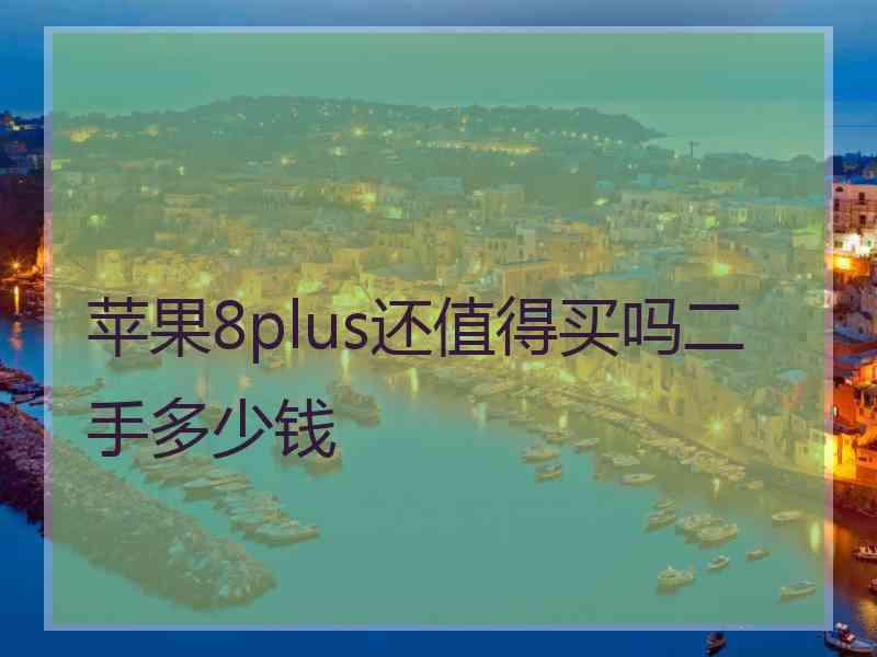 苹果8plus还值得买吗二手多少钱