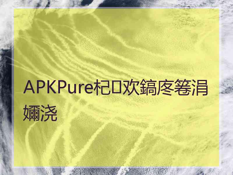 APKPure杞欢鎬庝箞涓嬭浇