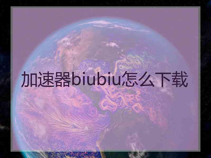 加速器biubiu怎么下载